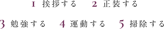 1 挨拶する　2 正装する　3 勉強する　4 運動する　5 掃除する